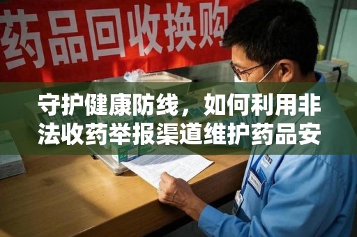 济宁守护健康防线，如何利用非法收药举报渠道维护药品安全