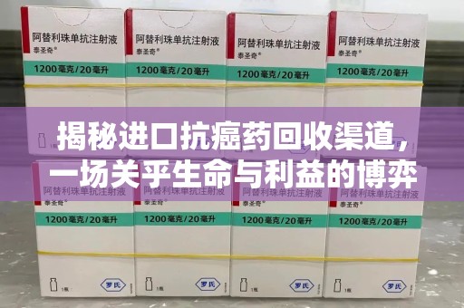 济宁揭秘进口抗癌药回收渠道，一场关乎生命与利益的博弈