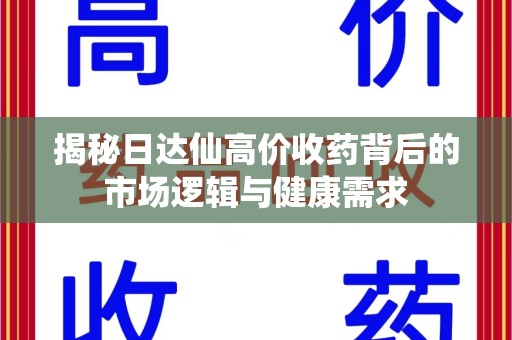 济宁揭秘日达仙高价收药背后的市场逻辑与健康需求