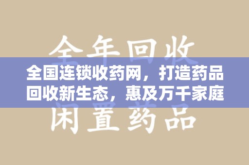 济宁全国连锁收药网，打造药品回收新生态，惠及万千家庭