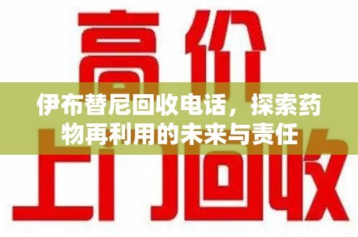 济宁伊布替尼回收电话，探索药物再利用的未来与责任