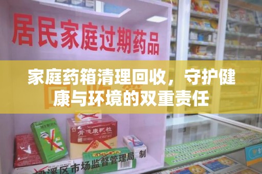 济宁家庭药箱清理回收，守护健康与环境的双重责任