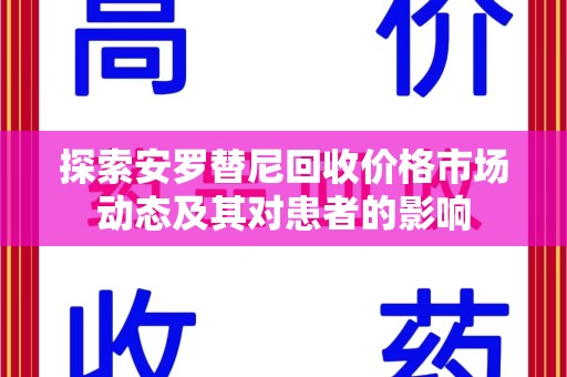 济宁探索安罗替尼回收价格市场动态及其对患者的影响