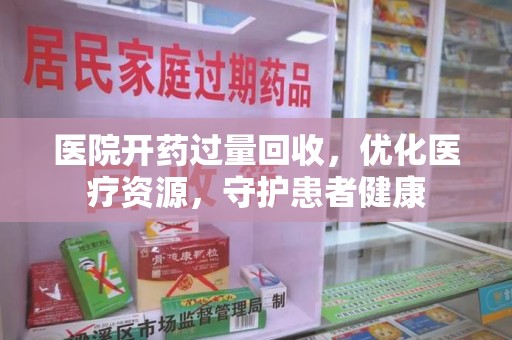 济宁医院开药过量回收，优化医疗资源，守护患者健康
