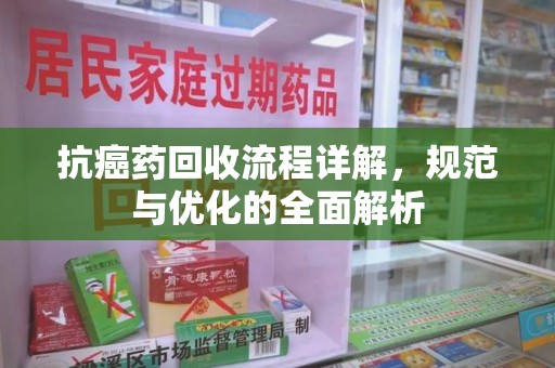 济宁抗癌药回收流程详解，规范与优化的全面解析